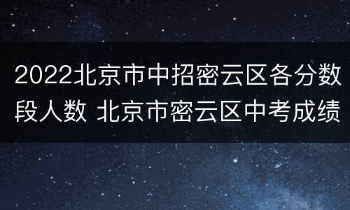 2022北京市中招密云区各分数段人数 北京市密云区中考成绩2021