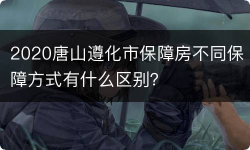2020唐山遵化市保障房不同保障方式有什么区别？