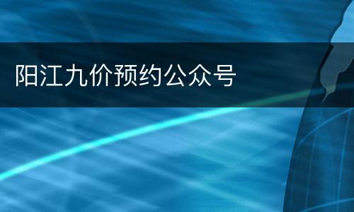 阳江九价预约公众号