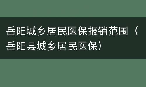 岳阳城乡居民医保报销范围（岳阳县城乡居民医保）