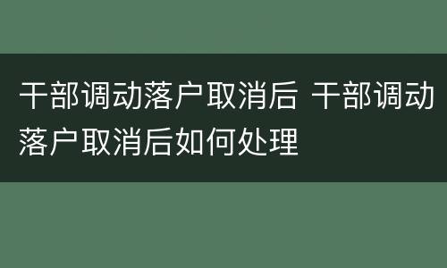 干部调动落户取消后 干部调动落户取消后如何处理