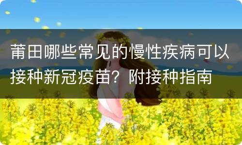 莆田哪些常见的慢性疾病可以接种新冠疫苗？附接种指南