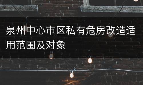 泉州中心市区私有危房改造适用范围及对象