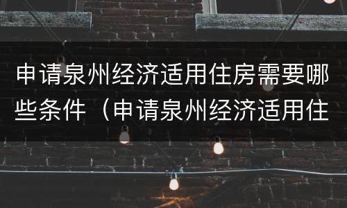 申请泉州经济适用住房需要哪些条件（申请泉州经济适用住房需要哪些条件和资料）