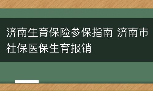济南生育保险参保指南 济南市社保医保生育报销