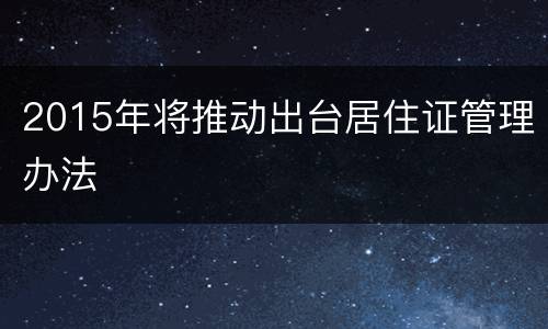 2015年将推动出台居住证管理办法