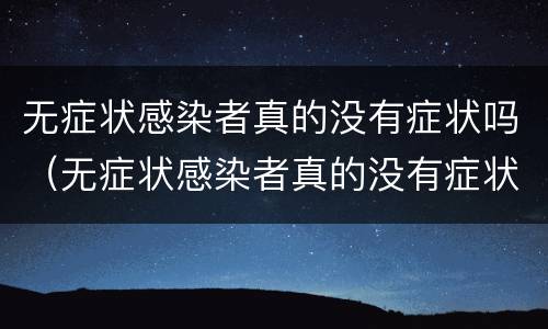 无症状感染者真的没有症状吗（无症状感染者真的没有症状吗为什么）