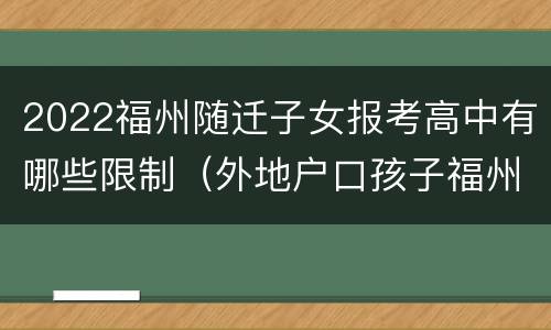 2022福州随迁子女报考高中有哪些限制（外地户口孩子福州上高中政策）
