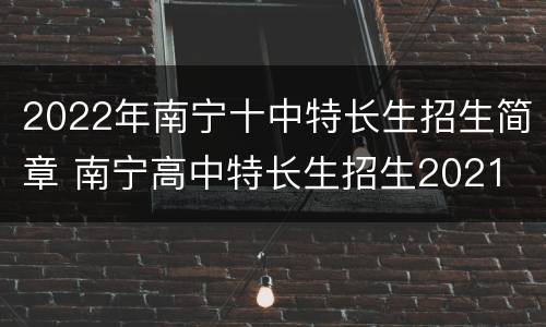 2022年南宁十中特长生招生简章 南宁高中特长生招生2021