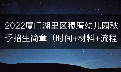 2022厦门湖里区穆厝幼儿园秋季招生简章（时间+材料+流程）