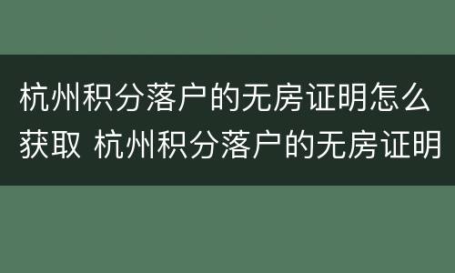 杭州积分落户的无房证明怎么获取 杭州积分落户的无房证明怎么获取啊