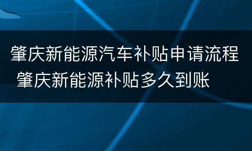 肇庆新能源汽车补贴申请流程 肇庆新能源补贴多久到账