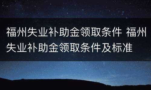 福州失业补助金领取条件 福州失业补助金领取条件及标准