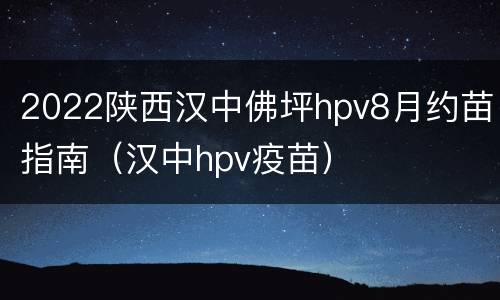 2022陕西汉中佛坪hpv8月约苗指南（汉中hpv疫苗）