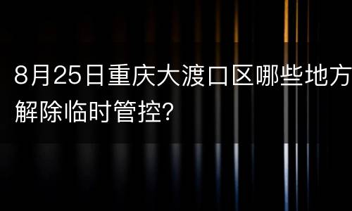 8月25日重庆大渡口区哪些地方解除临时管控？