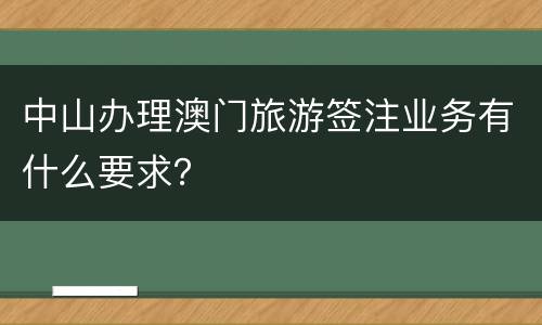 中山办理澳门旅游签注业务有什么要求？