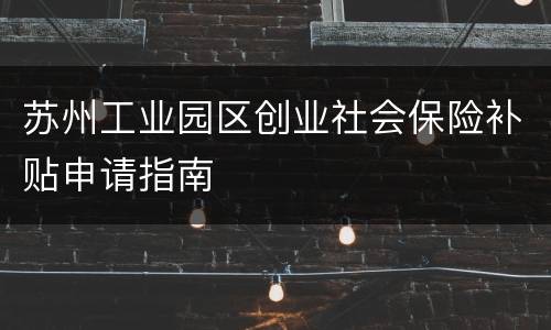 苏州工业园区创业社会保险补贴申请指南