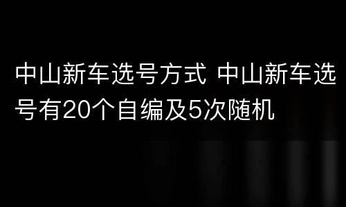 中山新车选号方式 中山新车选号有20个自编及5次随机