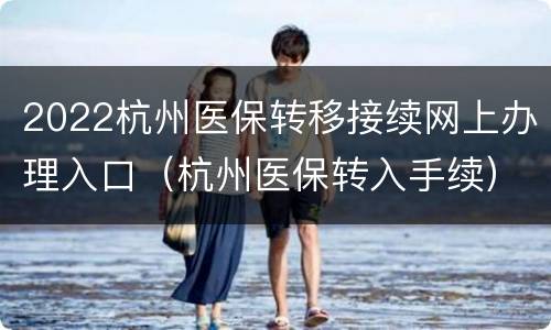 2022杭州医保转移接续网上办理入口（杭州医保转入手续）