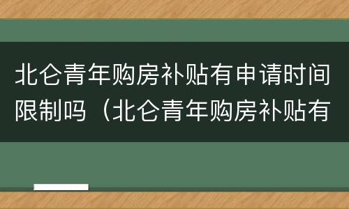 北仑青年购房补贴有申请时间限制吗（北仑青年购房补贴有申请时间限制吗知乎）
