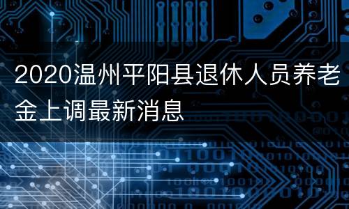 2020温州平阳县退休人员养老金上调最新消息