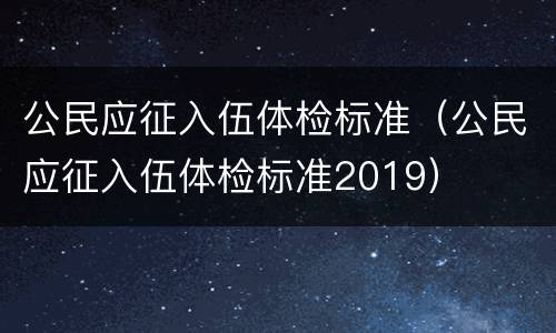 公民应征入伍体检标准（公民应征入伍体检标准2019）