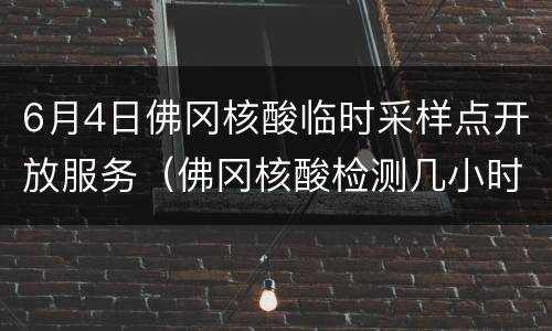 6月4日佛冈核酸临时采样点开放服务（佛冈核酸检测几小时出结果）