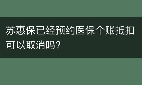 苏惠保已经预约医保个账抵扣可以取消吗?