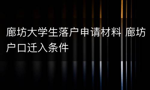 廊坊大学生落户申请材料 廊坊户口迁入条件