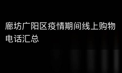 廊坊广阳区疫情期间线上购物电话汇总