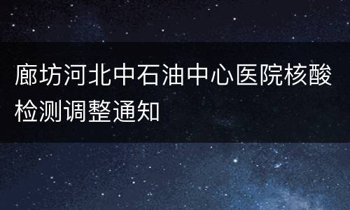 廊坊河北中石油中心医院核酸检测调整通知