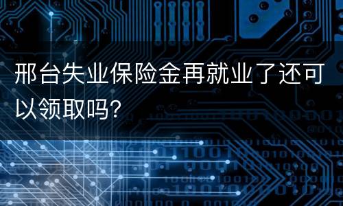 邢台失业保险金再就业了还可以领取吗？
