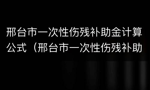 邢台市一次性伤残补助金计算公式（邢台市一次性伤残补助金计算公式公示）