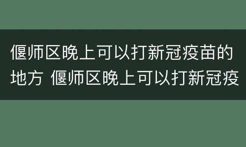 偃师区晚上可以打新冠疫苗的地方 偃师区晚上可以打新冠疫苗的地方吗