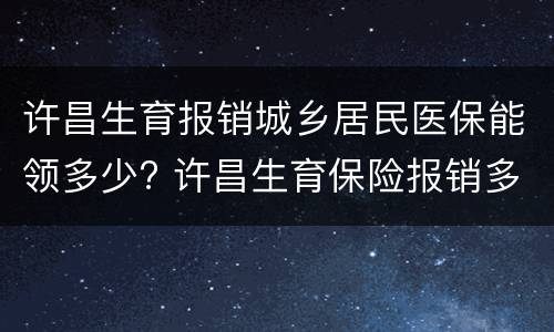 许昌生育报销城乡居民医保能领多少? 许昌生育保险报销多少