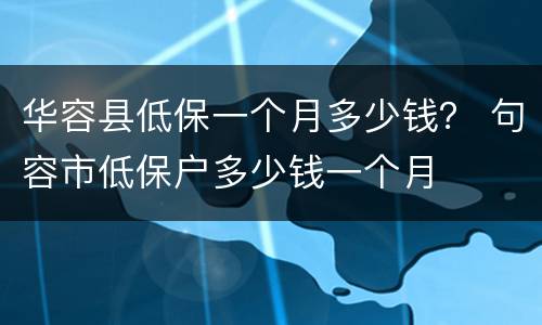 华容县低保一个月多少钱？ 句容市低保户多少钱一个月