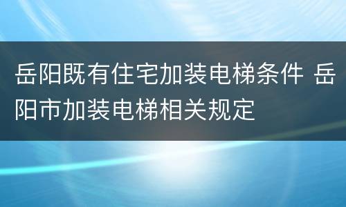 岳阳既有住宅加装电梯条件 岳阳市加装电梯相关规定