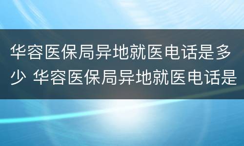 华容医保局异地就医电话是多少 华容医保局异地就医电话是多少啊