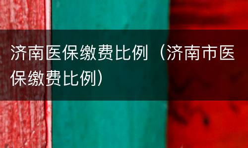 济南医保缴费比例（济南市医保缴费比例）