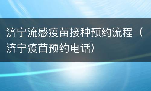 济宁流感疫苗接种预约流程（济宁疫苗预约电话）