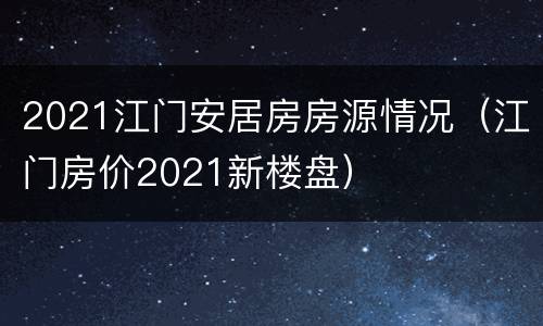 2021江门安居房房源情况（江门房价2021新楼盘）
