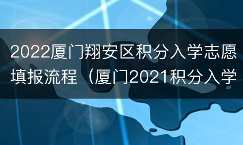 2022厦门翔安区积分入学志愿填报流程（厦门2021积分入学分数线）
