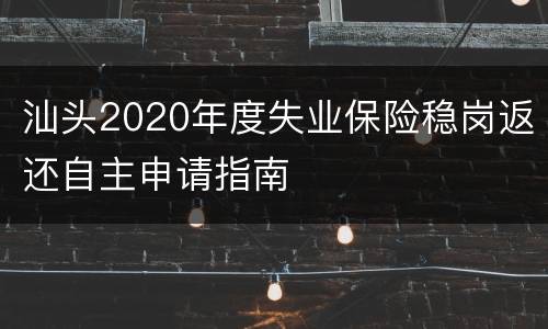 汕头2020年度失业保险稳岗返还自主申请指南