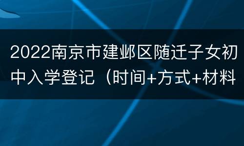 2022南京市建邺区随迁子女初中入学登记（时间+方式+材料+流程）