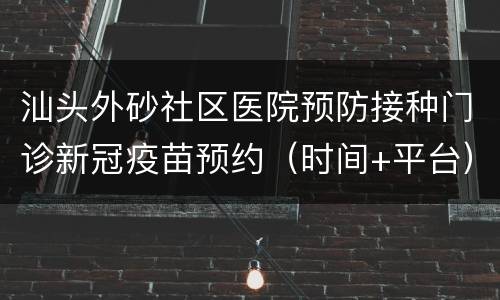 汕头外砂社区医院预防接种门诊新冠疫苗预约（时间+平台）