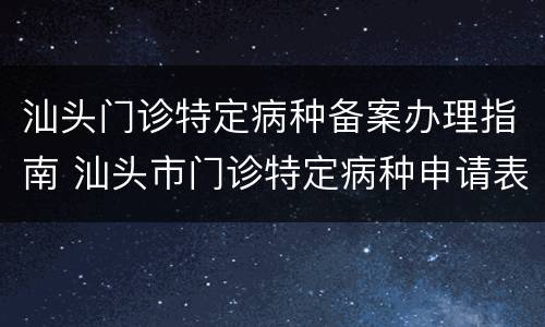 汕头门诊特定病种备案办理指南 汕头市门诊特定病种申请表