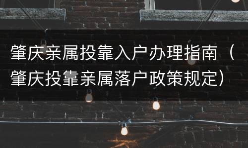肇庆亲属投靠入户办理指南（肇庆投靠亲属落户政策规定）