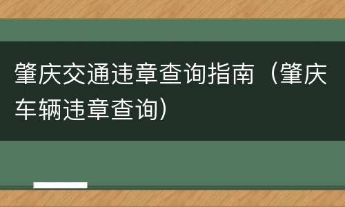 肇庆交通违章查询指南（肇庆车辆违章查询）