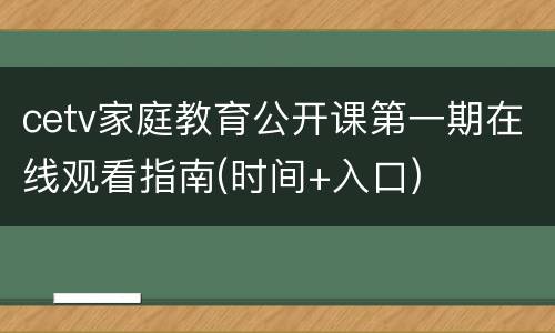 cetv家庭教育公开课第一期在线观看指南(时间+入口)