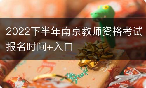 2022下半年南京教师资格考试报名时间+入口